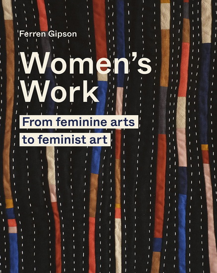 Womens Work : From feminine arts to Feminist Art - FERREN GIPSON
