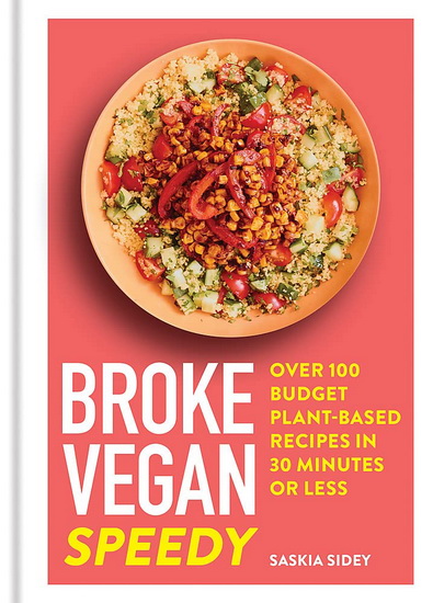Broke Vegan Speedy : Over 100 Budget Plant - based Recipes in 30 Minutes or Less - SASKIA SIDEY