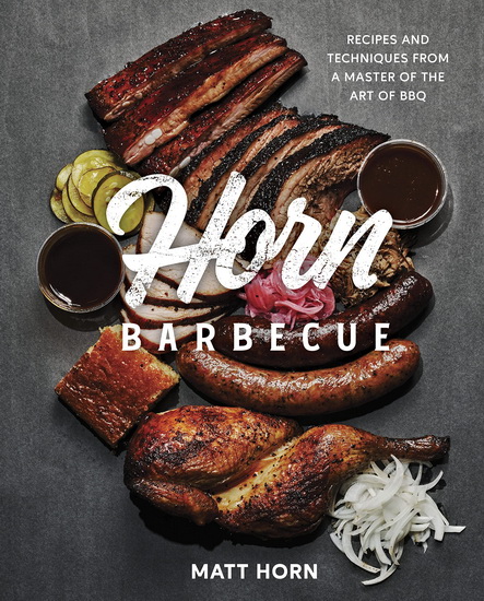 Horn Barbecue : Recipes and Techniques from a New Master of the Art of BBQ - MATT HORN