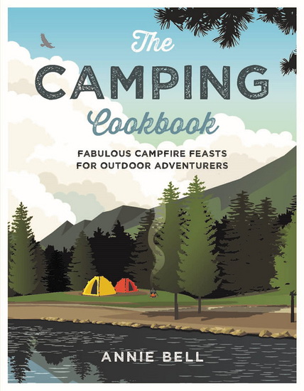Camping Cookbook : Fabulous Campfire Feasts For Outdoor Adventurers - ANNIE BELL