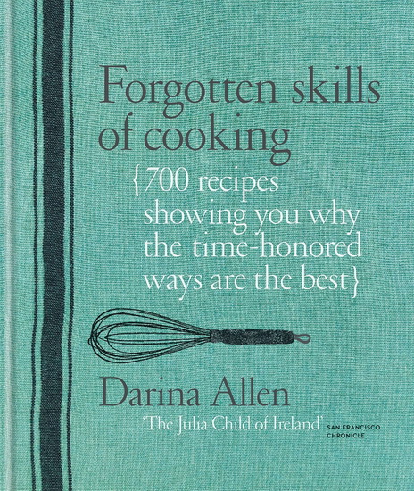 Forgotten Skills of Cooking : 700 Recipes Showing You Why the Time - honoured Ways Are the Best - DARINA ALLEN