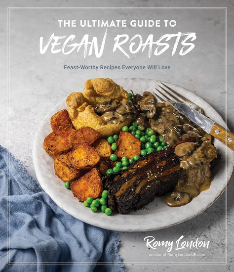 Ultimate Guide to Vegan Roasts : Feast - Worthy Recipes Everyone Will Love - ROMY LONDON