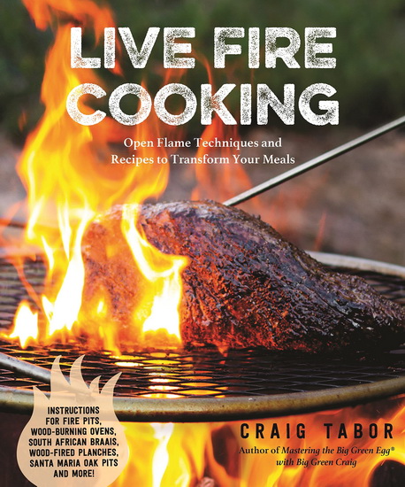 Live Fire Cooking: Open Flame Techniques and Recipes to Transform Your Cooking - CRAIG TABOR