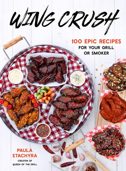 Wing Crush : 100 Epic Recipes for Your Grill or Smoker - PAULA STACHYRA