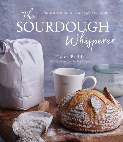 Sourdough Whisperer : The Secrets to No - Fail Baking with Epic Results - ELAINE BODDY