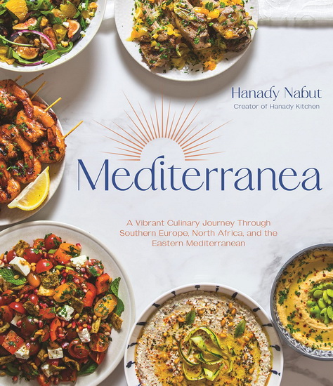 Mediterranea : A Vibrant Culinary Journey Through Southern Europe North Africa and the Eastern Mediterranean - HANADY NABUT