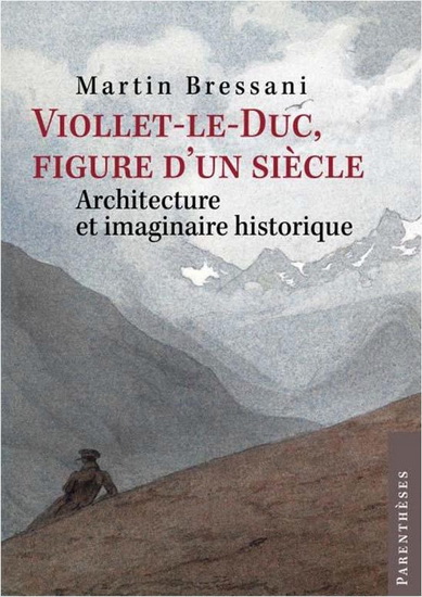 Viollet-le-Duc, figure d&#39;un siècle : architecture et imaginaire historique - MARTIN BRESSANI