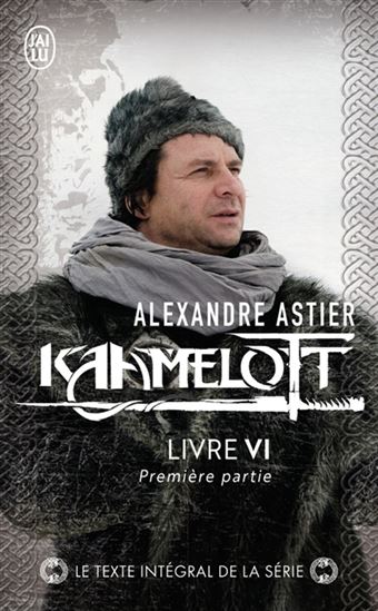 Kaamelott : livre VI : première partie - ALEXANDRE ASTIER