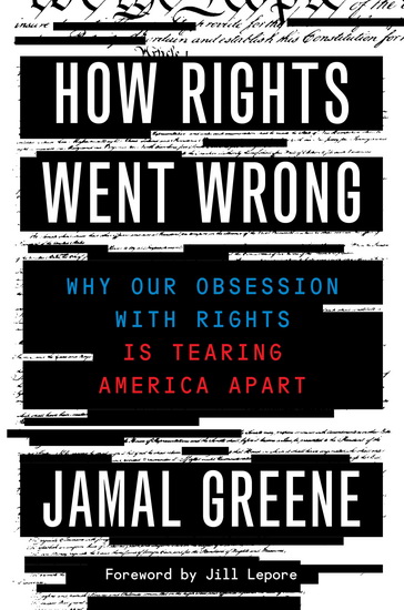 How Rights Went Wrong : Why Our Obsession with Rights is Tearing America Apart - JAMAL GREENE - JILL LEPORE