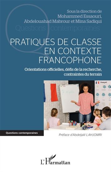 Pratiques de classe en contexte francophone : orientations officielles, défis de la recherche, contraintes du terrain - MOHAMMED ESSAOURI & AL