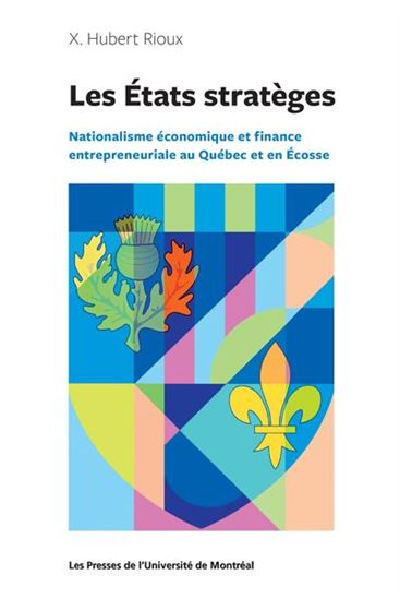 Les États stratèges : nationalisme économique et finance entrepreneuriale au Québec et en Écosse - HUBERT RIOUX