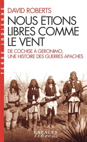 Nous étions libres comme le vent : de Cochise à Géronimo, une histoire des guerres apaches - DAVID ROBERTS