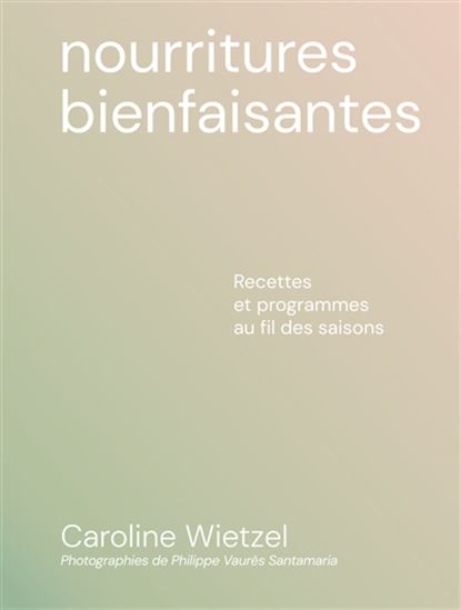 Nourritures bienfaisantes : recettes et programmes au fil des saisons - CAROLINE WIETZEL