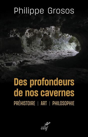 Des profondeurs de nos cavernes : préhistoire, art, philosophie - PHILIPPE GROSOS