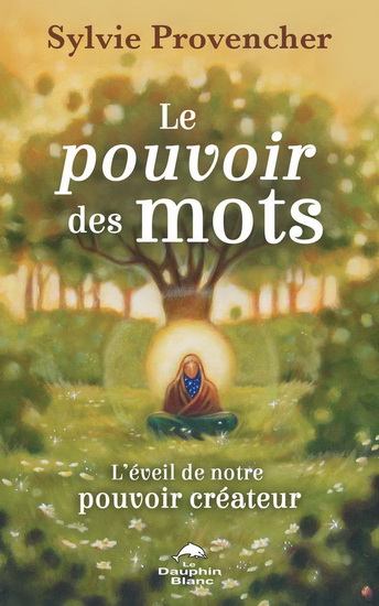 Pouvoir des mots : l&#39;éveil de notre pouvoir créateur - SYLVIE PROVENCHER