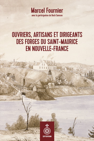 Les Ouvriers, artisans et dirigeants des Forges du Saint-Maurice en Nouvelle-France - MARCEL FOURNIER - ROCH SAMSON