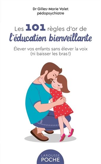 Les 101 règles d&#39;or de l&#39;éducation bienveillante : élever vos enfants sans élever la voix (ni baisser les bras !) N. éd. - GILLES-MARIE VALET