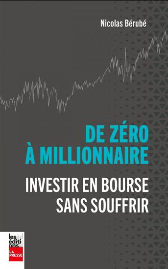 De zéro à millionnaire : Investir en bourse sans souffrir - NICOLAS BÉRUBÉ