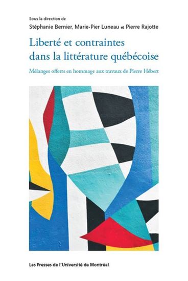 Liberté et contraintes dans la littérature québécoise : mélange offert en hommage à Pierre Hébert - STÉPHANIE BERNIER - MARIE-PIER LUNEAU