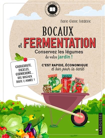 Bocaux et fermentation, conservez les légumes de votre jardin ! : c'est rapide, économique et bon pour la santé : choucroute, pickles, cornichons... des bocaux toute l'année ! - MARIE-CLAIRE FRÉDÉRIC