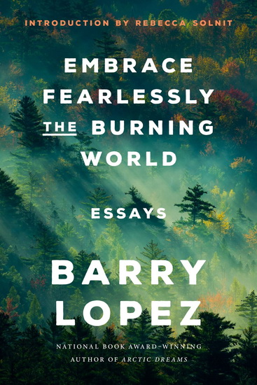 Embrace Fearlessly the Burning World - BARRY LOPEZ