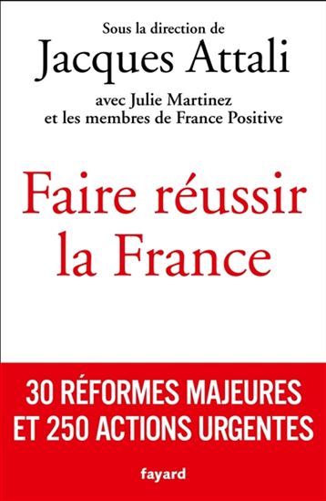 Faire réussir la France : 30 réformes majeures et 250 actions urgentes - JACQUES ATTALI