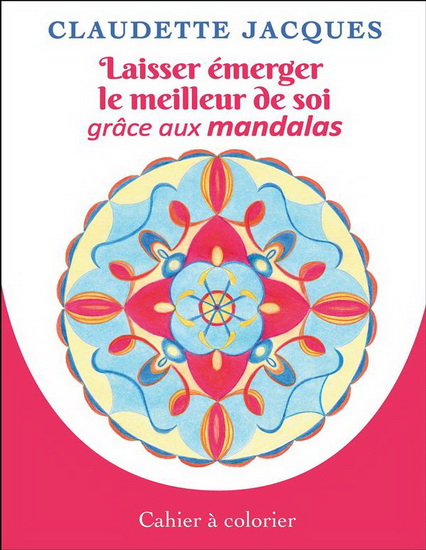 Laisser émerger le meilleur de soi grâce aux mandalas - CLAUDETTE JACQUES