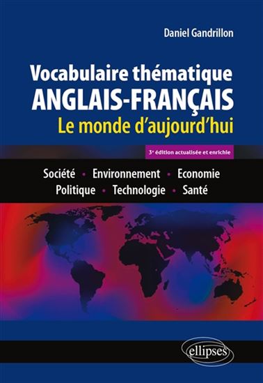 Vocabulaire thématique anglais-français : le monde d&#39;aujourd&#39;hui : société, environnement, économie, politique, technologie, santé 3e éd. - DANIEL GANDRILLON