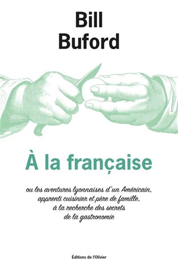 À la française ou Les aventures lyonnaises d&#39;un Américain, apprenti cuisinier et père de famille, à la recherche des secrets de la gastronomie - BILL BUFORD