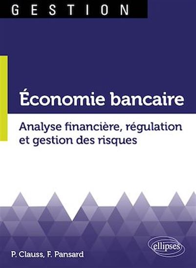Économie bancaire : analyse financière, régulation et gestion des risques - PIERRE CLAUSS - FABRICE PANSARD