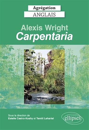 Agrégation anglais 2022. Alexis Wright, "Carpentaria". - ESTELLE CASTRO-KOSHY (SOUS LA DIR. DE)