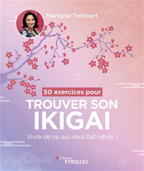 50 exercices pour trouver son ikigai : vivre de ce qui vous fait vibrer ! - MARILYSE TRÉCOURT