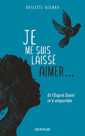 Je me suis laissé aimer... : Et l'Esprit Saint m'a emportée - BRIGITTE BÉDARD