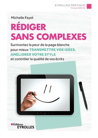Rédiger sans complexes : surmontez la peur de la page blanche pour mieux transmettre vos idées, améliorer votre style et contrôler la qualité de vos écrits N. éd. - MICHELLE FAYET