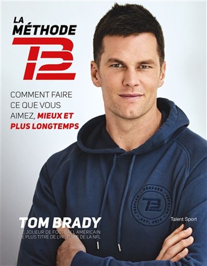 La Méthode TB12 : comment faire ce que vous aimez, mieux et plus longtemps - TOM BRADY