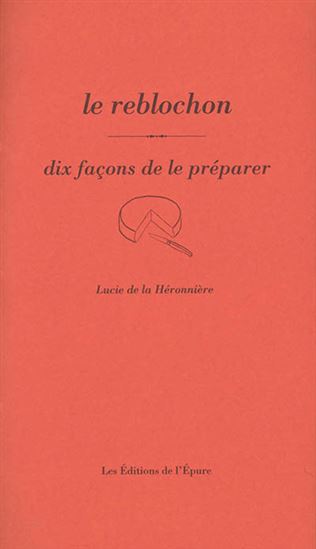 Le Reblochon : dix façons de le préparer - LUCIE DE LA HÉRONNIÈRE
