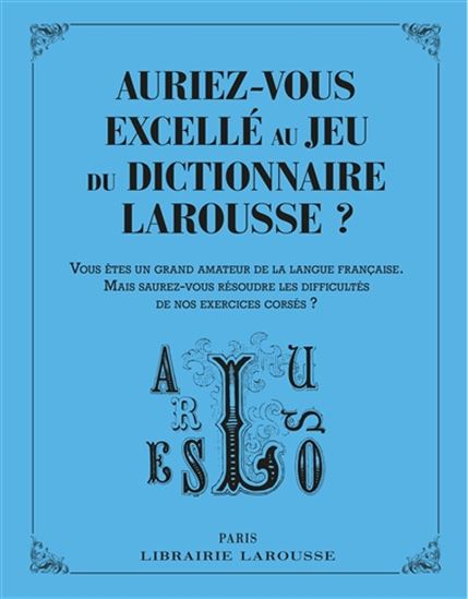 Auriez-vous excellé au jeu du dictionnaire Larousse ? : vous êtes un grand amateur de la langue française, mais saurez-vous résoudre les difficultés de nos exercices corsés ? - COLLECTIF