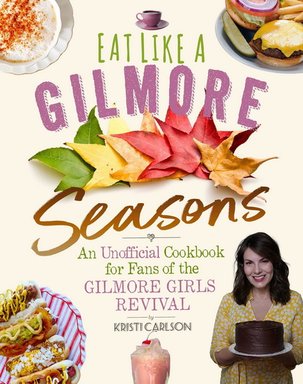 Eat Like a Gilmore: Seasons - KRISTI CARLSON