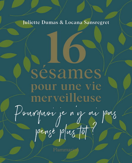 16 sésames pour une vie merveilleuse : pourquoi je n&#39;y ai pas pensé plus tôt ? - JULIETTE DUMAS - LOCANA SANSREGRET