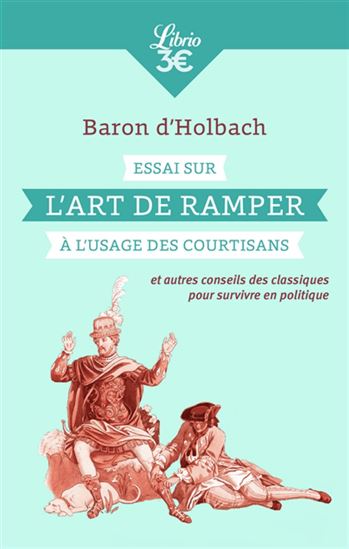 Essai sur l'art de ramper à l'usage des courtisans : et autres conseils des classiques pour survivre en politique N. éd. - PAUL-HENRI THIRY D'HOLBACH