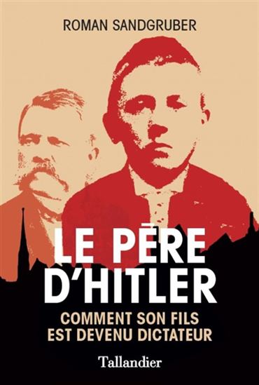 Le Père d&#39;Hitler : comment son fils est devenu dictateur - ROMAN SANDGRUBER