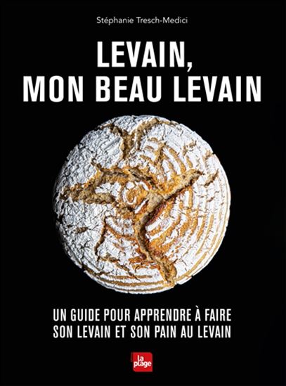 Levain, mon beau levain : un guide pour apprendre à faire son levain et son pain au levain - STÉPHANIE TRESCH-MEDICI