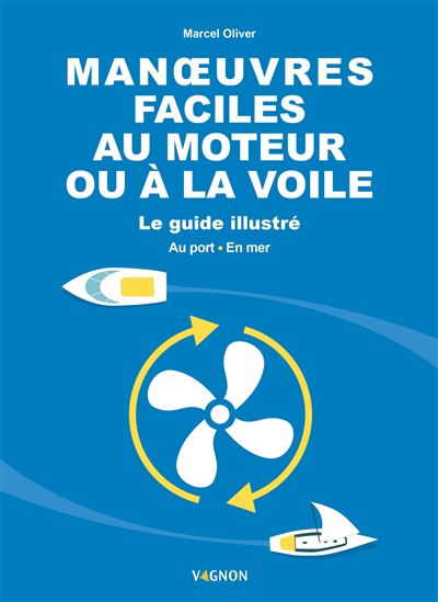 Manoeuvres faciles au moteur ou à la voile : le guide illustré : au port, en mer - MARCEL OLIVER