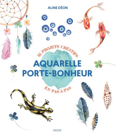 Aquarelle porte-bonheur : 35 projets créatifs en pas-à-pas - ALINE DÉON