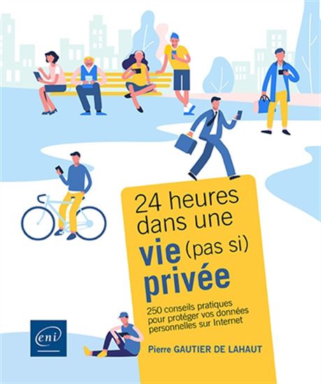 24 heures dans une vie (pas si) privée : 250 conseils pratiques pour protéger vos données personnelles sur Internet - PIERRE GAUTIER DE LAHAUT