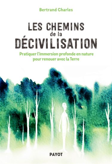Les Chemins de la décivilisation : pratiquer l'immersion profonde en nature pour renouer avec la Terre - BERTRAND CHARLES