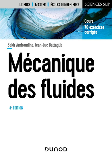 Mécanique des fluides : licence, master, écoles d'ingénieurs : cours, 70 exercices corrigés 4e éd. - SAKIR AMIROUDINE - JEAN-LUC BATTAGLIA