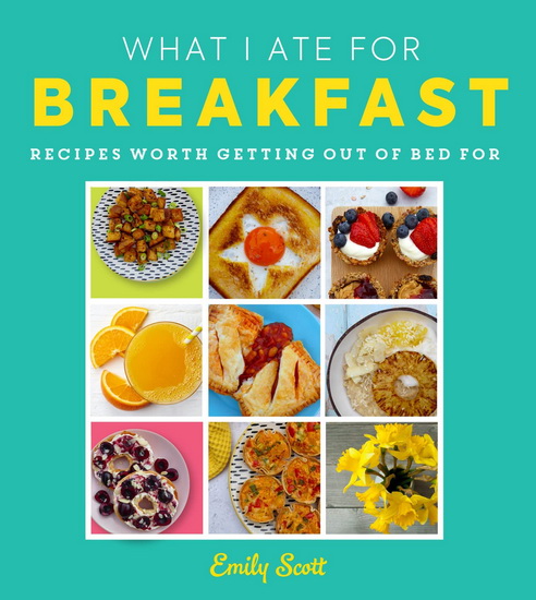 What I Ate for Breakfast: Food worth getting out of bed for - EMILY SCOTT