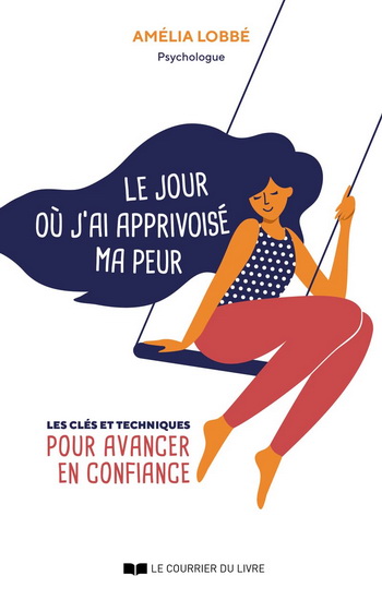 Le Jour où j&#39;ai apprivoisé mes peurs : les clés et techniques pour avancer en confiance - AMÉLIA LOBBÉ