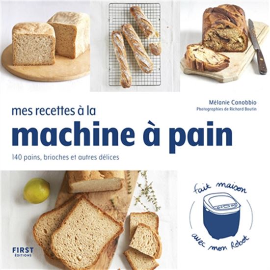 Mes recettes à la machine à pain : 140 pains, brioches et autres délices : fait maison avec mon robot - MÉLANIE CANOBBIO